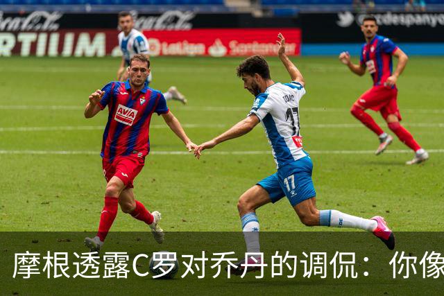 摩根透露C罗对乔丹的调侃：你像个苹果